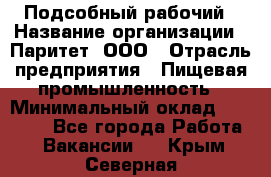 Подсобный рабочий › Название организации ­ Паритет, ООО › Отрасль предприятия ­ Пищевая промышленность › Минимальный оклад ­ 22 500 - Все города Работа » Вакансии   . Крым,Северная
